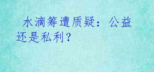 水滴筹遭质疑:公益还是私利?