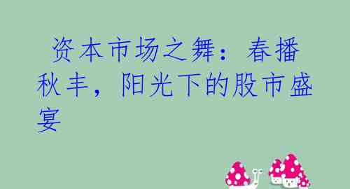 资本市场之舞:春播秋丰,阳光下的股市盛宴