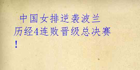 中国女排逆袭波兰 历经4连败晋级总决赛!