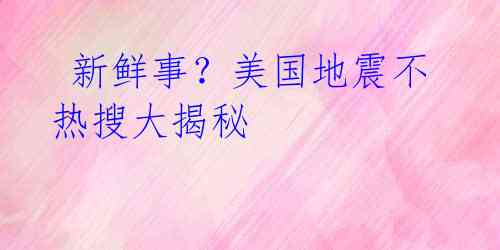 新鲜事?美国地震不热搜大揭秘