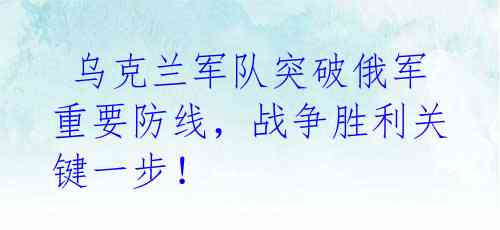  乌克兰军队突破俄军重要防线，战争胜利关键一步！ 