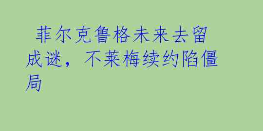 菲尔克鲁格未来去留成谜,不莱梅续约陷僵局