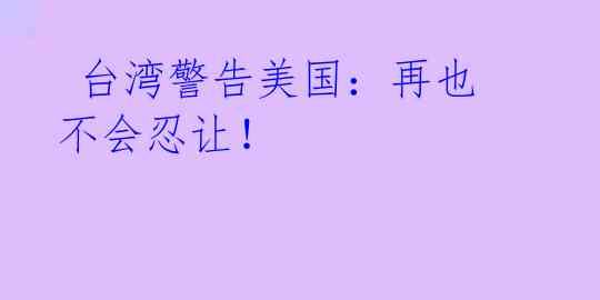 台湾警告美国:再也不会忍让!