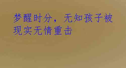 梦醒时分,无知孩子被现实无情重击