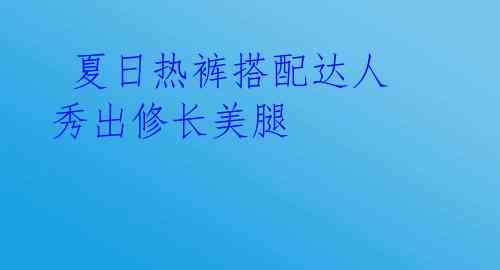  夏日热裤搭配达人 秀出修长美腿 