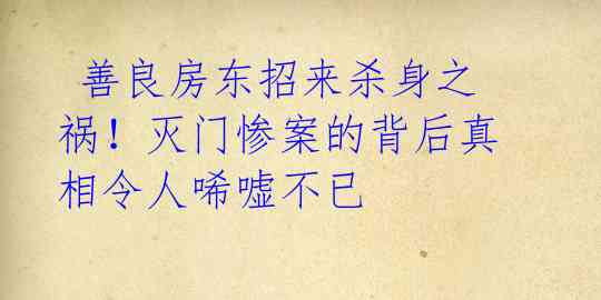  善良房东招来杀身之祸！灭门惨案的背后真相令人唏嘘不已 