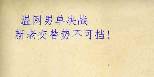 温网男单决战 新老交替势不可挡!