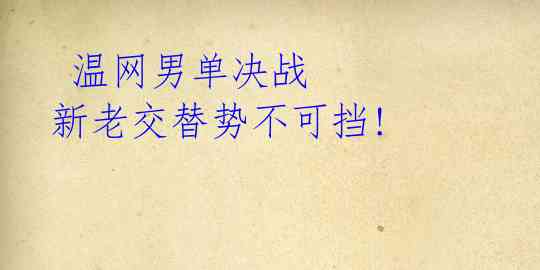  温网男单决战 新老交替势不可挡! 