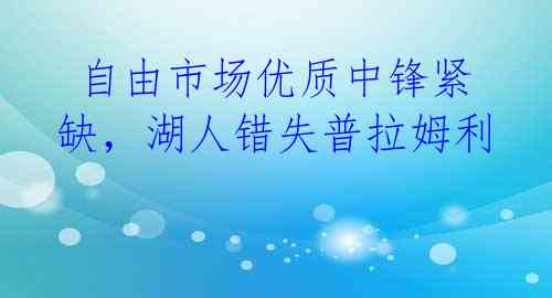  自由市场优质中锋紧缺，湖人错失普拉姆利 