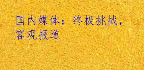 国内媒体:终极挑战,客观报道