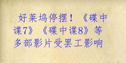 好莱坞停摆!《碟中谍7》《碟中谍8》等多部影片受罢工影响