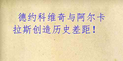 德约科维奇与阿尔卡拉斯创造历史差距!