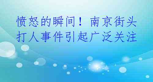 愤怒的瞬间!南京街头打人事件引起广泛关注