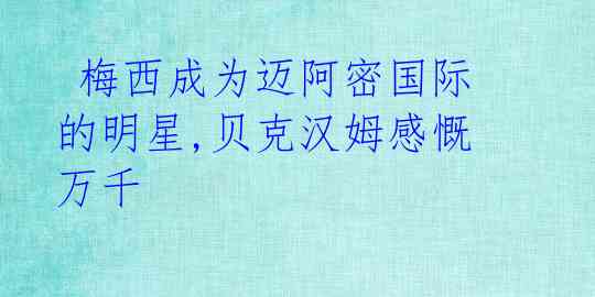  梅西成为迈阿密国际的明星,贝克汉姆感慨万千 