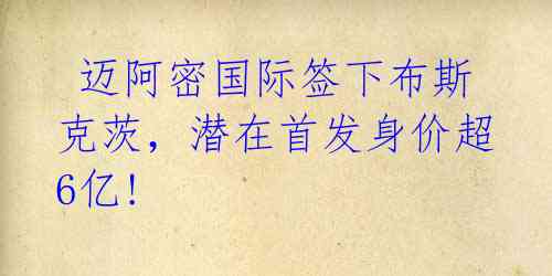 迈阿密国际签下布斯克茨,潜在首发身价超6亿!
