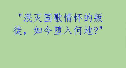 "泯灭国歌情怀的叛徒,如今堕入何地?"
