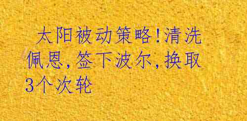 太阳被动策略!清洗佩恩,签下波尔,换取3个次轮