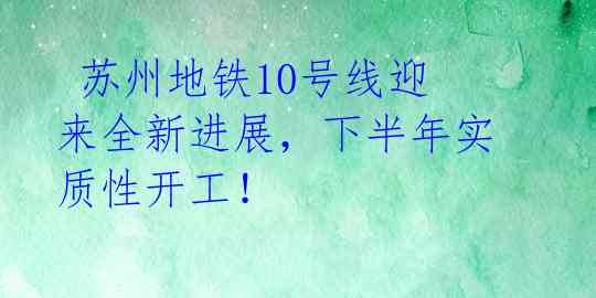  苏州地铁10号线迎来全新进展，下半年实质性开工！ 