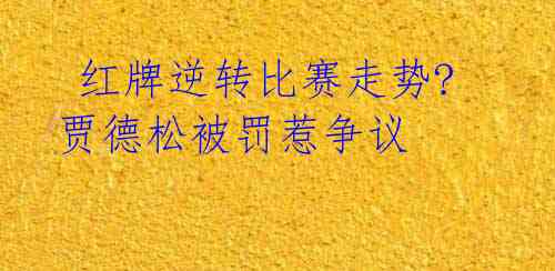 红牌逆转比赛走势? 贾德松被罚惹争议