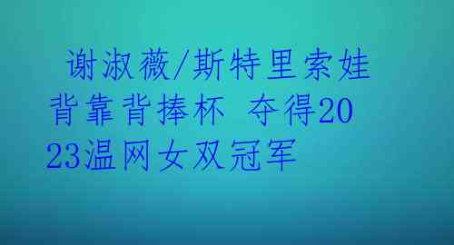 谢淑薇/斯特里索娃背靠背捧杯 夺得2023温网女双冠军