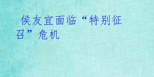 侯友宜面临“特别征召”危机