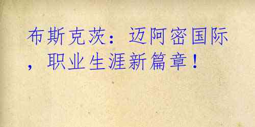 布斯克茨:迈阿密国际,职业生涯新篇章!