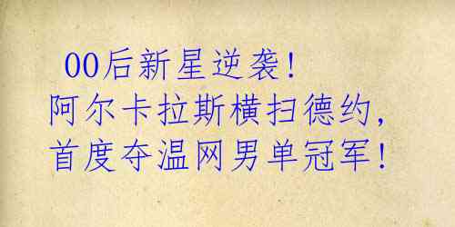  00后新星逆袭! 阿尔卡拉斯横扫德约, 首度夺温网男单冠军!