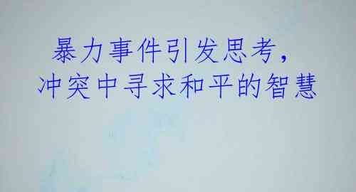  暴力事件引发思考，冲突中寻求和平的智慧