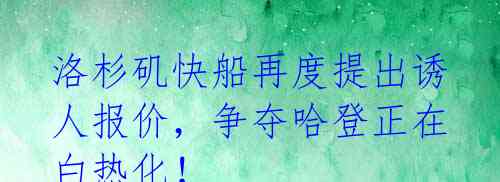 洛杉矶快船再度提出诱人报价，争夺哈登正在白热化！