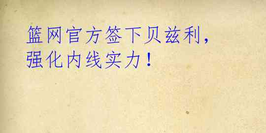 篮网官方签下贝兹利，强化内线实力！