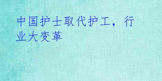 中国护士取代护工，行业大变革