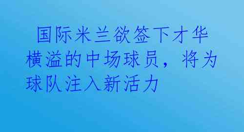  国际米兰欲签下才华横溢的中场球员，将为球队注入新活力