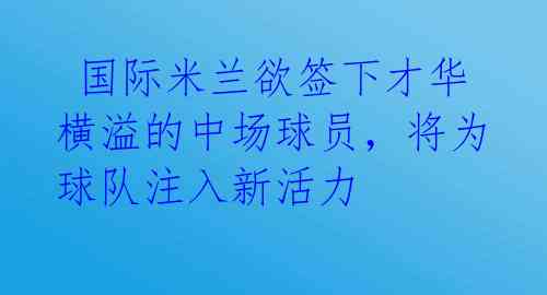  国际米兰欲签下才华横溢的中场球员，将为球队注入新活力 