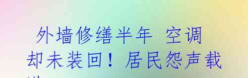 外墙修缮半年 空调却未装回！居民怨声载道