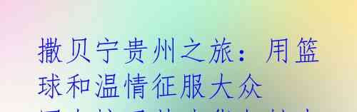 撒贝宁贵州之旅：用篮球和温情征服大众 网友惊叹其才华与魅力