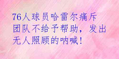 76人球员哈雷尔痛斥团队不给予帮助,发出无人照顾的呐喊!