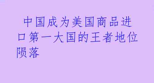 中国成为美国商品进口第一大国的王者地位陨落