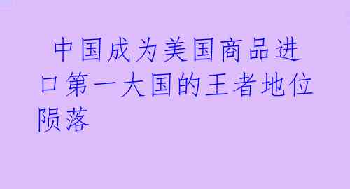  中国成为美国商品进口第一大国的王者地位陨落 