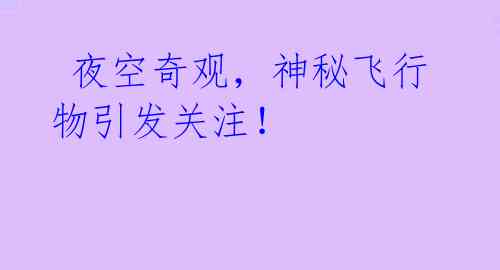 夜空奇观,神秘飞行物引发关注!