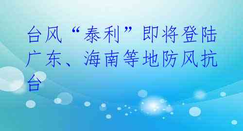  台风“泰利”即将登陆 广东、海南等地防风抗台 