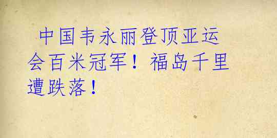  中国韦永丽登顶亚运会百米冠军！福岛千里遭跌落！ 