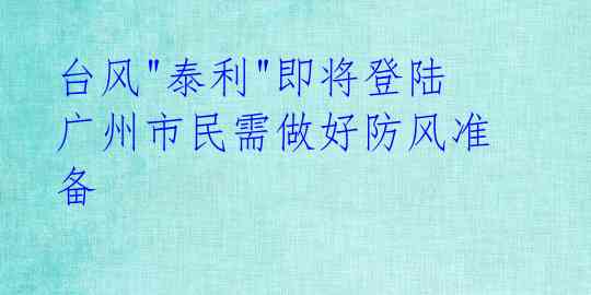  台风"泰利"即将登陆 广州市民需做好防风准备 