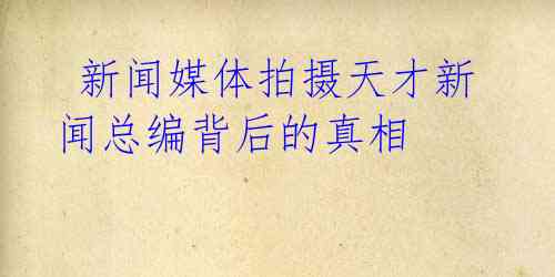  新闻媒体拍摄天才新闻总编背后的真相