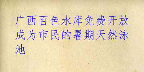 广西百色水库免费开放 成为市民的暑期天然泳池