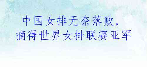 中国女排无奈落败,摘得世界女排联赛亚军