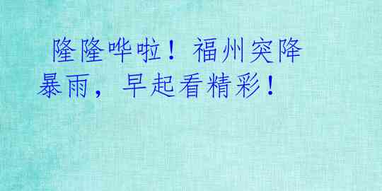 隆隆哗啦!福州突降暴雨,早起看精彩!