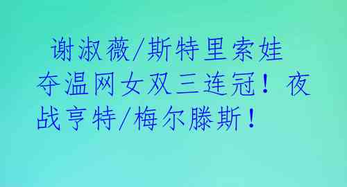谢淑薇/斯特里索娃夺温网女双三连冠!夜战亨特/梅尔滕斯!