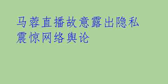  马蓉直播故意露出隐私 震惊网络舆论 