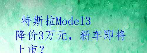 特斯拉Model3降价3万元,新车即将上市?