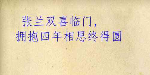 张兰双喜临门, 拥抱四年相思终得圆